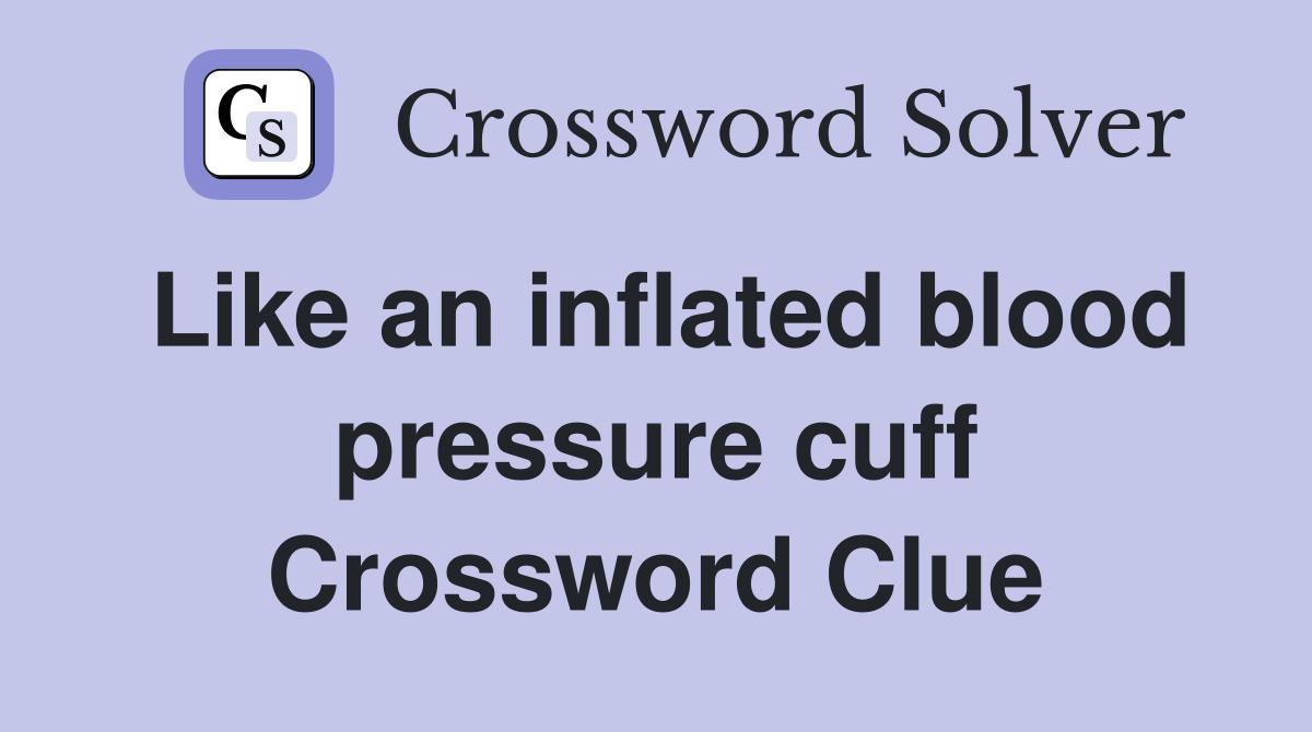 Like an inflated blood pressure cuff Crossword Clue Answers